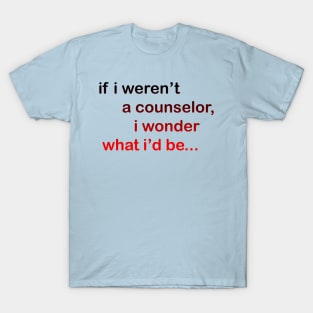 If I Weren't a Counselor... T-Shirt